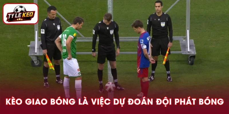 Kèo giao bóng là lựa chọn đội thực hiện khai cuộc