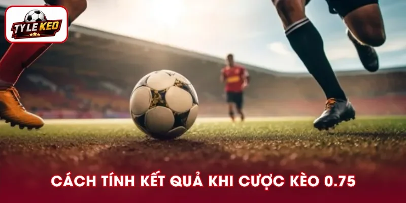 Cách xác định thắng thua với kèo chấp 0.75