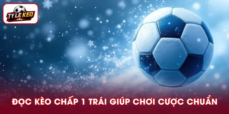 Hướng dẫn đọc kèo chấp 1 trái theo từng tỷ số