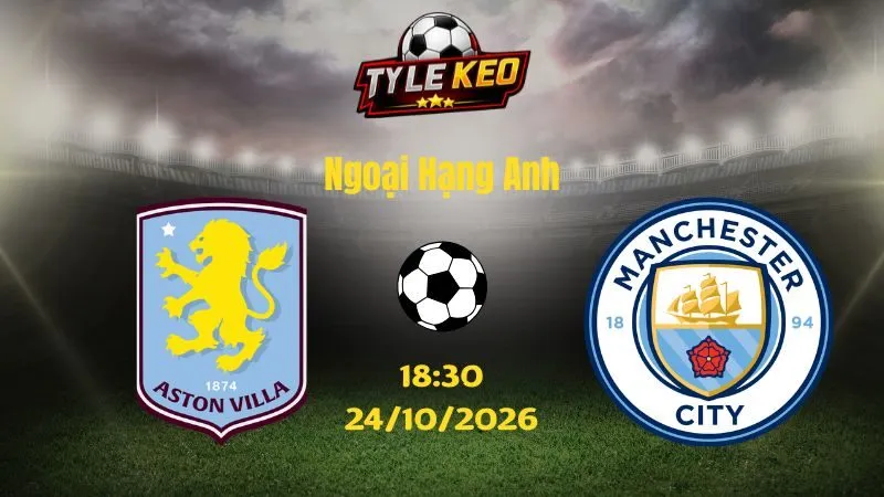 Soi kèo Aston Villa vs Man City - 18h30 ngày 24/10/2026 |  Ngoại Hạng Anh