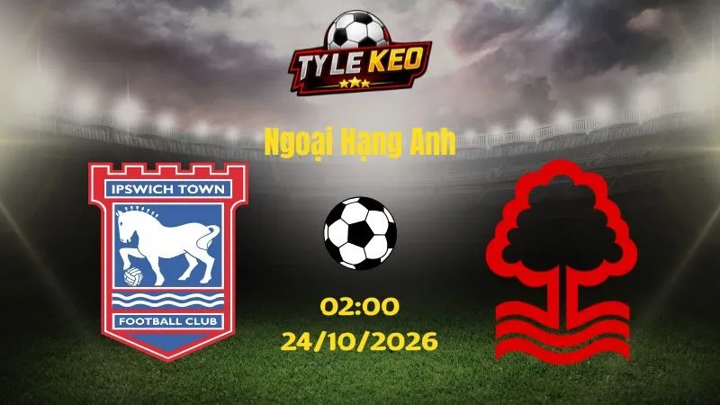 Soi kèo Ipswich vs Nottingham - 02h00 ngày 24/10/2026 | Ngoại Hạng Anh