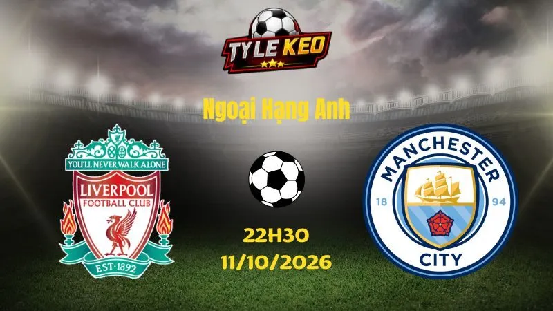 Soi kèo Liverpool vs Man City - 22h30 ngày 11/10/2026 | Ngoại Hạng Anh